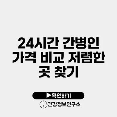 24시간 간병인 가격 비교 저렴한 곳 찾기