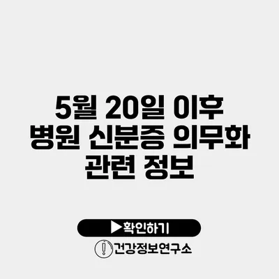 5월 20일 이후 병원 신분증 의무화 관련 정보