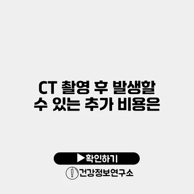 CT 촬영 후 발생할 수 있는 추가 비용은?