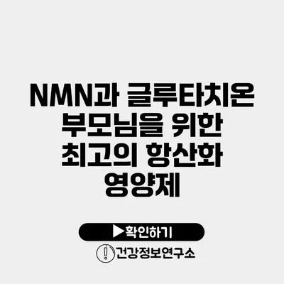 NMN과 글루타치온 부모님을 위한 최고의 항산화 영양제