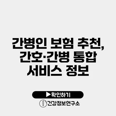 간병인 보험 추천, 간호·간병 통합 서비스 정보