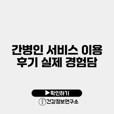 간병인 서비스 이용 후기 실제 경험담