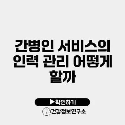 간병인 서비스의 인력 관리 어떻게 할까?