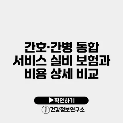 간호·간병 통합 서비스 실비 보험과 비용 상세 비교