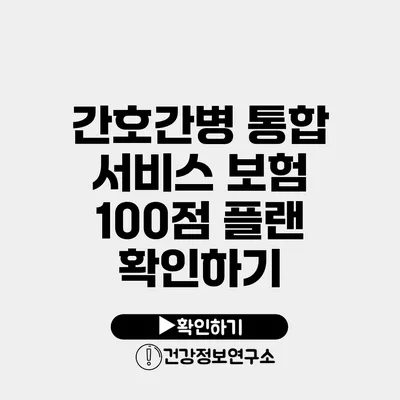 간호간병 통합 서비스 보험 100점 플랜 확인하기