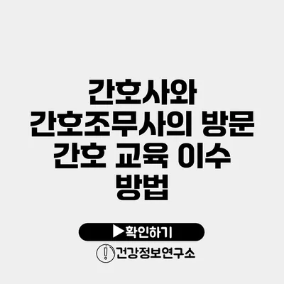 간호사와 간호조무사의 방문 간호 교육 이수 방법