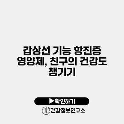 갑상선 기능 항진증 영양제, 친구의 건강도 챙기기