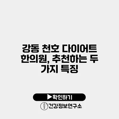 강동 천호 다이어트 한의원, 추천하는 두 가지 특징