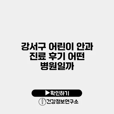 강서구 어린이 안과 진료 후기 어떤 병원일까?