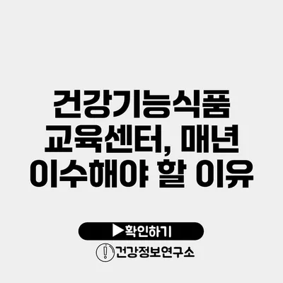 건강기능식품 교육센터, 매년 이수해야 할 이유