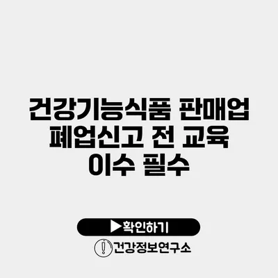 건강기능식품 판매업 폐업신고 전 교육 이수 필수