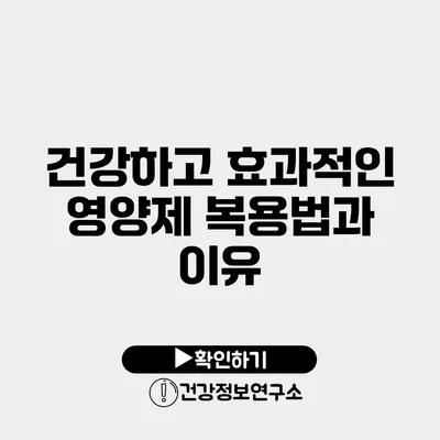 건강하고 효과적인 영양제 복용법과 이유