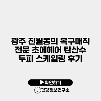 광주 진월동의 복구매직 전문 초에헤어 탄산수 두피 스케일링 후기
