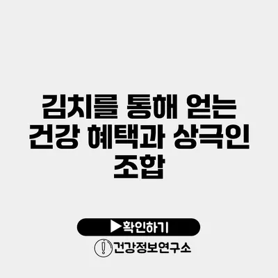 김치를 통해 얻는 건강 혜택과 상극인 조합