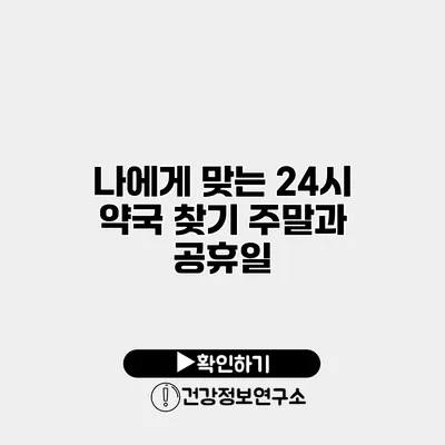 나에게 맞는 24시 약국 찾기 주말과 공휴일