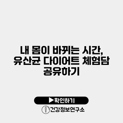 내 몸이 바뀌는 시간, 유산균 다이어트 체험담 공유하기