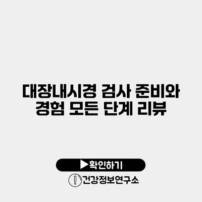 대장내시경 검사 준비와 경험 모든 단계 리뷰