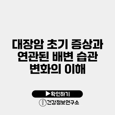 대장암 초기 증상과 연관된 배변 습관 변화의 이해