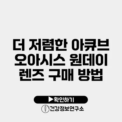 더 저렴한 아큐브 오아시스 원데이 렌즈 구매 방법