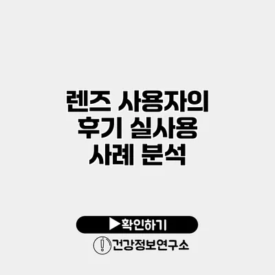 렌즈 사용자의 후기 실사용 사례 분석