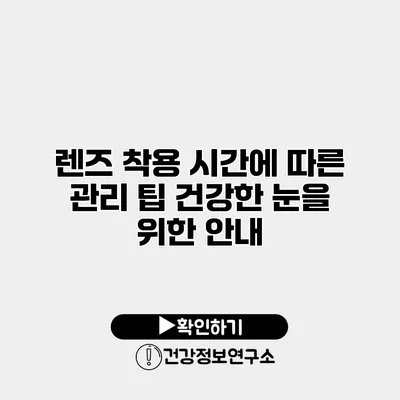 렌즈 착용 시간에 따른 관리 팁 건강한 눈을 위한 안내