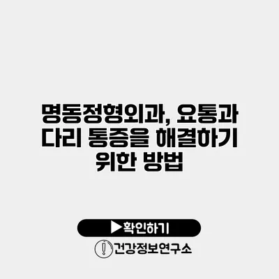 명동정형외과, 요통과 다리 통증을 해결하기 위한 방법