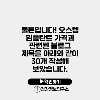 물론입니다! 오스템 임플란트 가격과 관련된 블로그 제목을 아래와 같이 30개 작성해 보았습니다.