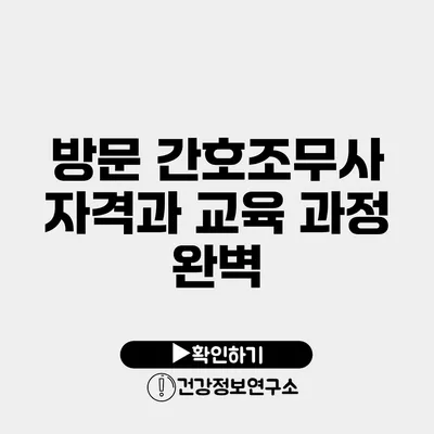방문 간호조무사 자격과 교육 과정 완벽