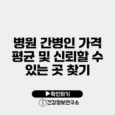 병원 간병인 가격 평균 및 신뢰할 수 있는 곳 찾기