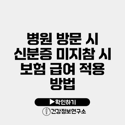 병원 방문 시 신분증 미지참 시 보험 급여 적용 방법