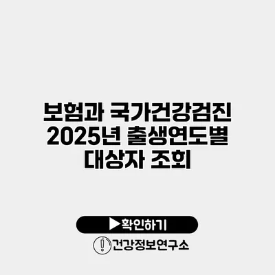 보험과 국가건강검진 2025년 출생연도별 대상자 조회