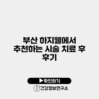 부산 하지웰에서 추천하는 시술 치료 후 후기