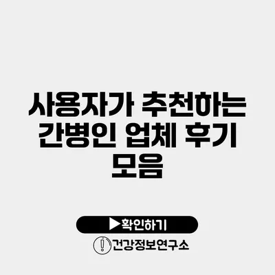 사용자가 추천하는 간병인 업체 후기 모음