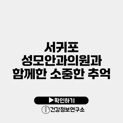 서귀포 성모안과의원과 함께한 소중한 추억