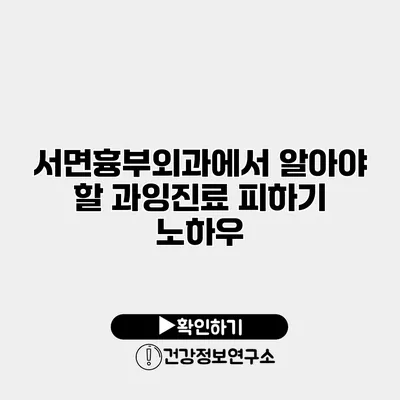 서면흉부외과에서 알아야 할 과잉진료 피하기 노하우