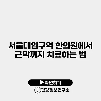 서울대입구역 한의원에서 근막까지 치료하는 법