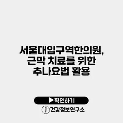 서울대입구역한의원, 근막 치료를 위한 추나요법 활용