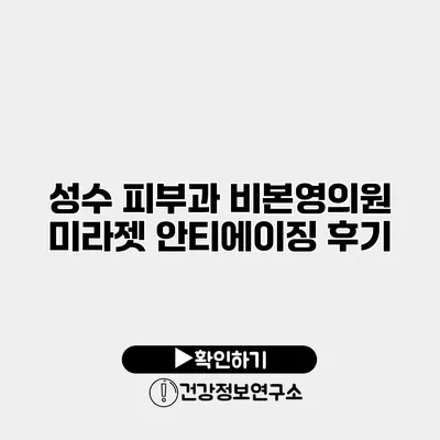 성수 피부과 비본영의원 미라젯 안티에이징 후기