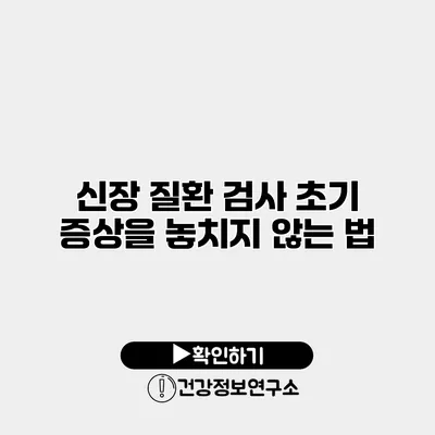 신장 질환 검사 초기 증상을 놓치지 않는 법