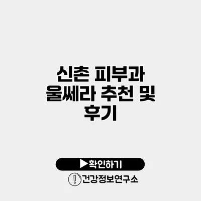 신촌 피부과 울쎄라 추천 및 후기