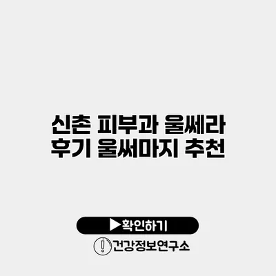 신촌 피부과 울쎄라 후기 울써마지 추천