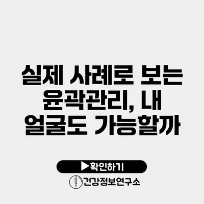 실제 사례로 보는 윤곽관리, 내 얼굴도 가능할까?