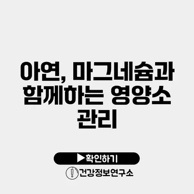 아연, 마그네슘과 함께하는 영양소 관리