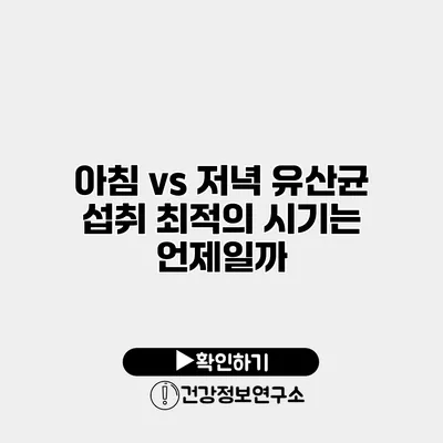 아침 vs 저녁 유산균 섭취 최적의 시기는 언제일까?