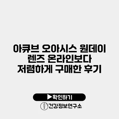 아큐브 오아시스 원데이 렌즈 온라인보다 저렴하게 구매한 후기