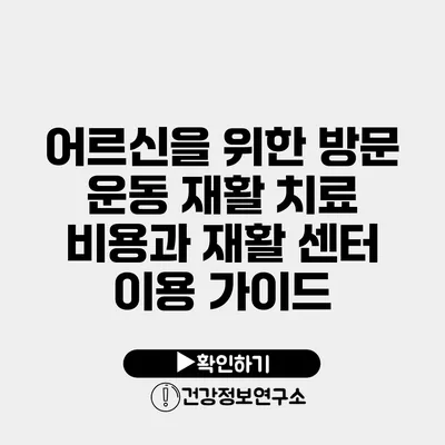 어르신을 위한 방문 운동 재활 치료 비용과 재활 센터 이용 가이드