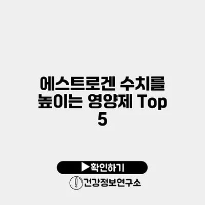 에스트로겐 수치를 높이는 영양제 Top 5