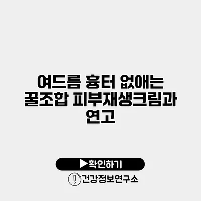 여드름 흉터 없애는 꿀조합 피부재생크림과 연고