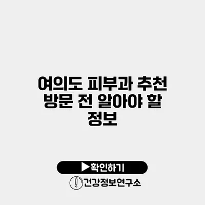 여의도 피부과 추천 방문 전 알아야 할 정보