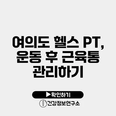 여의도 헬스 PT, 운동 후 근육통 관리하기